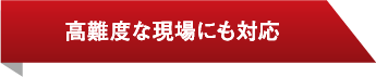 高度な現場にも対応